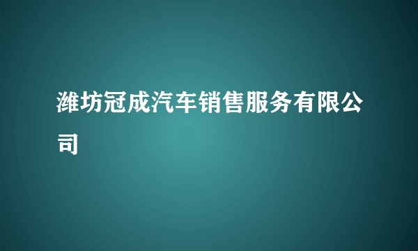 潍坊冠成汽车销售服务有限公司