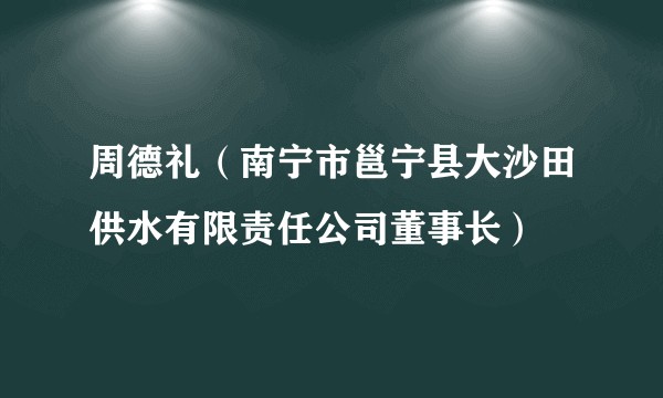 周德礼（南宁市邕宁县大沙田供水有限责任公司董事长）