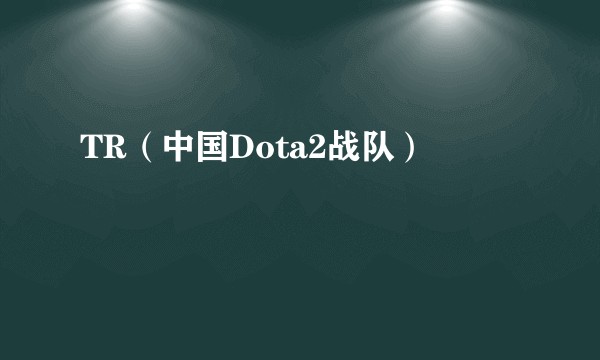 TR（中国Dota2战队）
