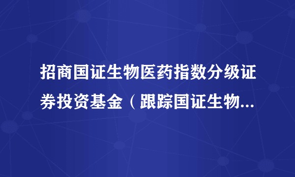 招商国证生物医药指数分级证券投资基金（跟踪国证生物医药指数的股票型分级基金）