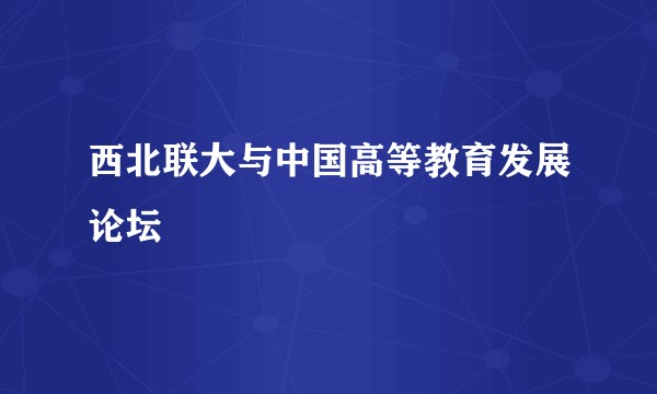 西北联大与中国高等教育发展论坛