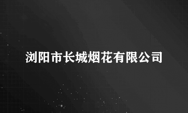 浏阳市长城烟花有限公司