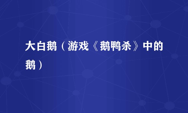 大白鹅（游戏《鹅鸭杀》中的鹅）