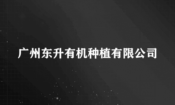 广州东升有机种植有限公司