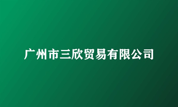 广州市三欣贸易有限公司
