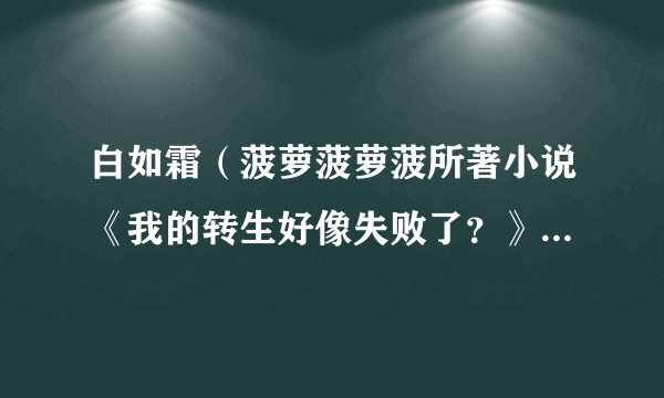 白如霜（菠萝菠萝菠所著小说《我的转生好像失败了？》登场人物）