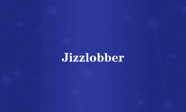 Jizzlobber