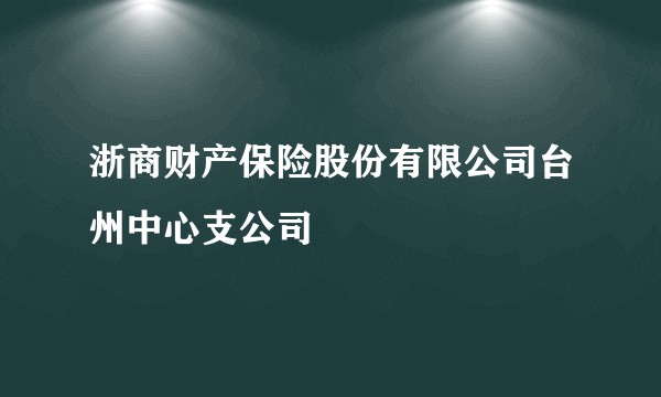 浙商财产保险股份有限公司台州中心支公司