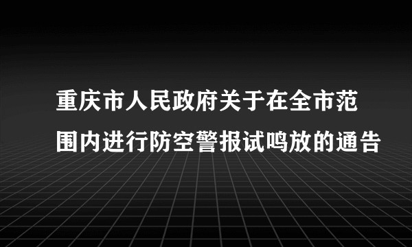 重庆市人民政府关于在全市范围内进行防空警报试鸣放的通告