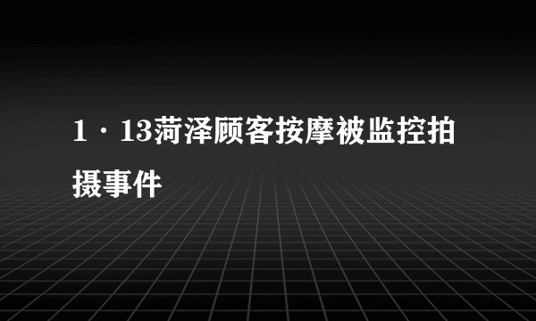 1·13菏泽顾客按摩被监控拍摄事件