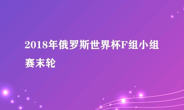 2018年俄罗斯世界杯F组小组赛末轮