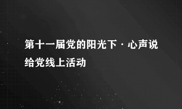 第十一届党的阳光下·心声说给党线上活动