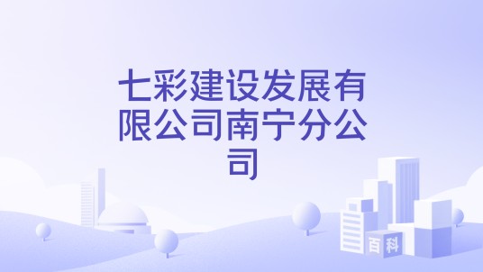 七彩建设发展有限公司南宁分公司