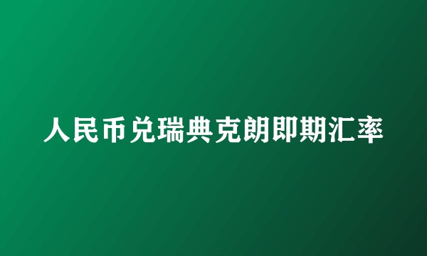 人民币兑瑞典克朗即期汇率