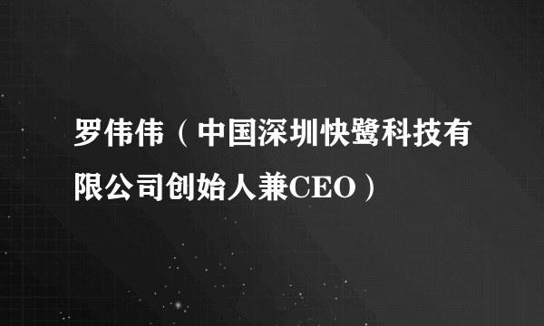 罗伟伟（中国深圳快鹭科技有限公司创始人兼CEO）