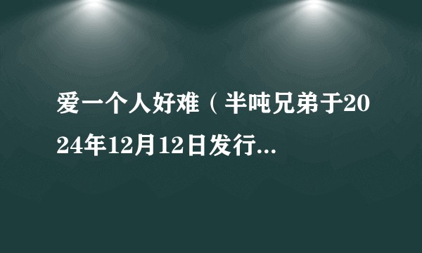 爱一个人好难(半吨兄弟于2024年12月12日发行的歌曲)
