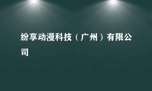 纷享动漫科技（广州）有限公司