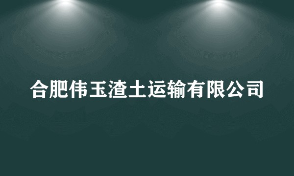 合肥伟玉渣土运输有限公司